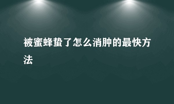 被蜜蜂蛰了怎么消肿的最快方法