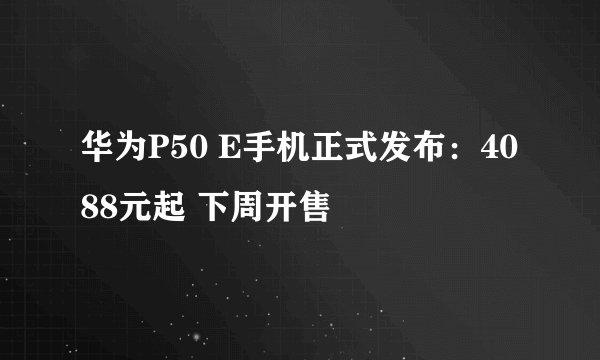 华为P50 E手机正式发布:4088元起 下周开售