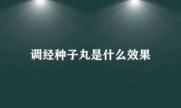 调经种子丸是什么效果