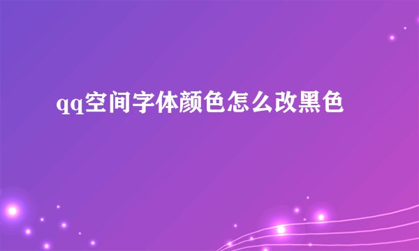 qq空间字体颜色怎么改黑色