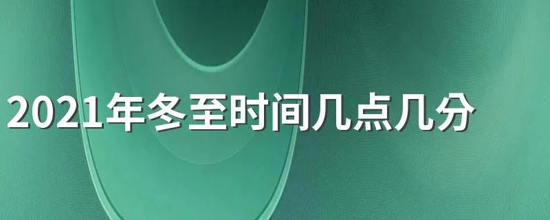 2021年冬至时间几点几分 今年什么时候冬至几点几分2021