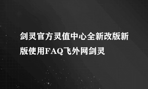 剑灵官方灵值中心全新改版新版使用FAQ飞外网剑灵