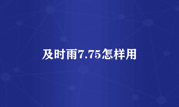 及时雨7.75怎样用