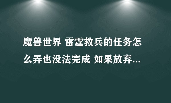 魔兽世界 雷霆救兵的任务怎么弄也没法完成 如果放弃会影响接下来的任务嘛?