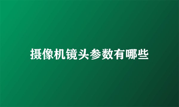 摄像机镜头参数有哪些