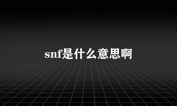 snf是什么意思啊