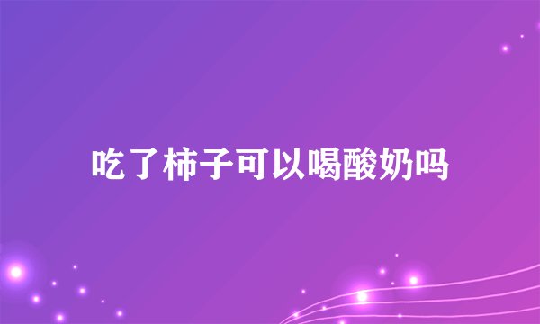 吃了柿子可以喝酸奶吗