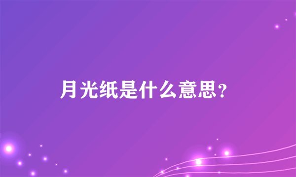 月光纸是什么意思？