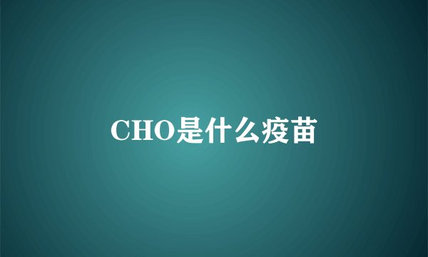 CHO是什么疫苗