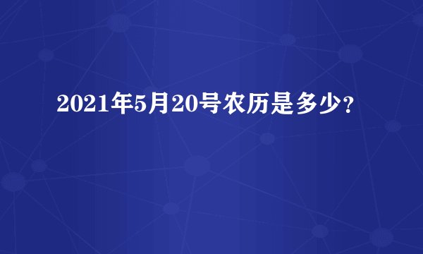 2021年5月20号农历是多少？
