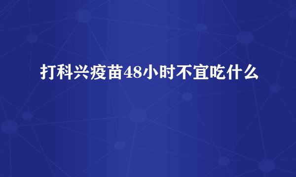 打科兴疫苗48小时不宜吃什么