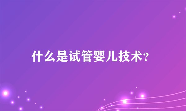 什么是试管婴儿技术？