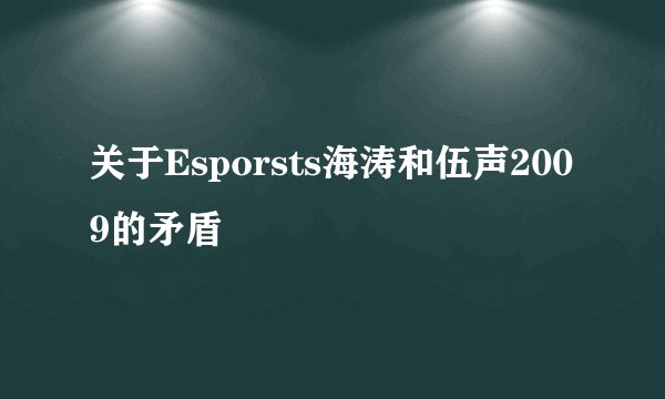 关于Esporsts海涛和伍声2009的矛盾