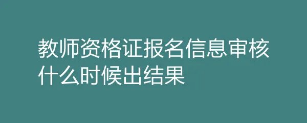 教师资格证报名信息审核什么时候出结果