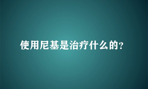 使用尼基是治疗什么的？