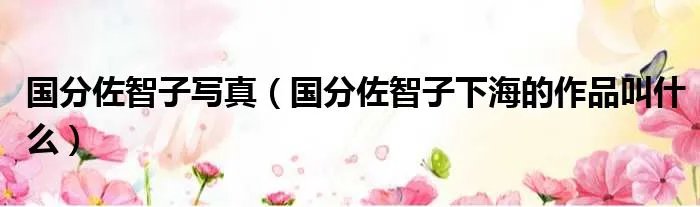 国分佐智子写真（国分佐智子下海的作品叫什么）