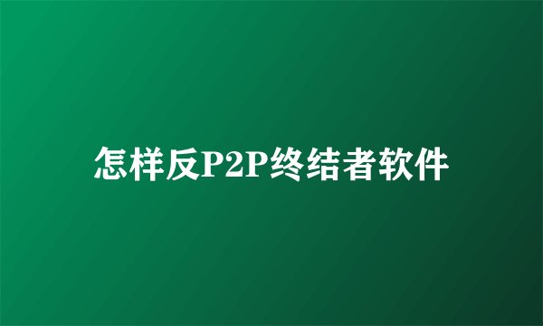 怎样反P2P终结者软件
