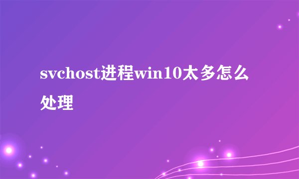 svchost进程win10太多怎么处理