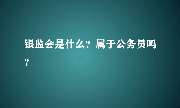 银监会是什么？属于公务员吗？