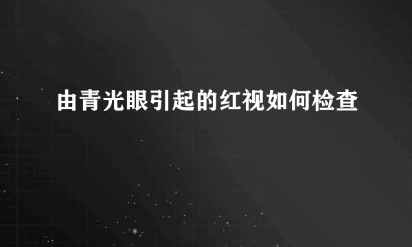 由青光眼引起的红视如何检查