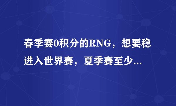 春季赛0积分的RNG，想要稳进入世界赛，夏季赛至少要拿到怎样成绩