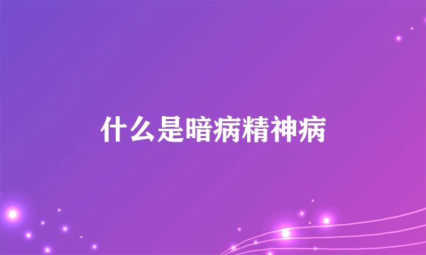 什么是暗病精神病