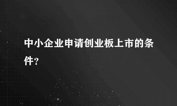 中小企业申请创业板上市的条件？