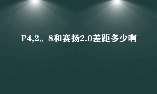 P4,2。8和赛扬2.0差距多少啊