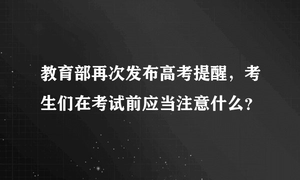 教育部再次发布高考提醒，考生们在考试前应当注意什么？