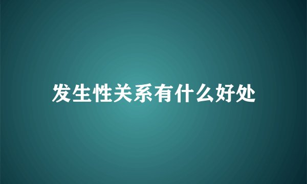 发生性关系有什么好处