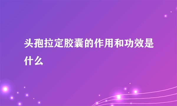 头孢拉定胶囊的作用和功效是什么