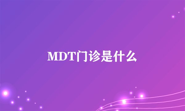 MDT门诊是什么