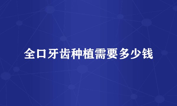 全口牙齿种植需要多少钱