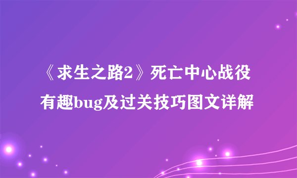 《求生之路2》死亡中心战役有趣bug及过关技巧图文详解