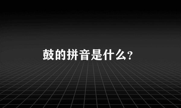 鼓的拼音是什么？