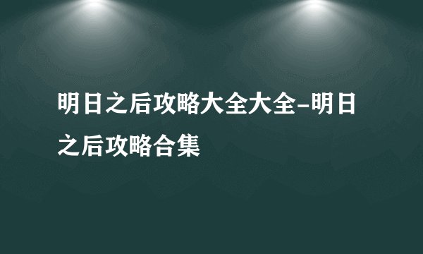 明日之后攻略大全大全-明日之后攻略合集