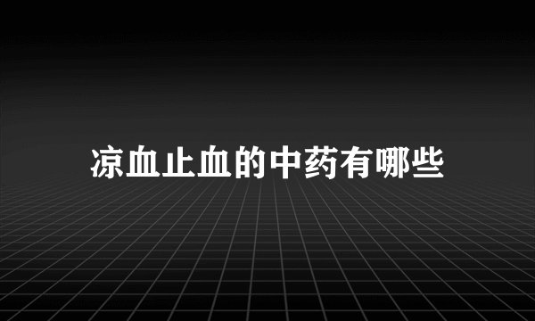 凉血止血的中药有哪些