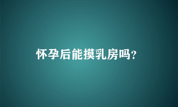 怀孕后能摸乳房吗？