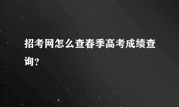 招考网怎么查春季高考成绩查询？