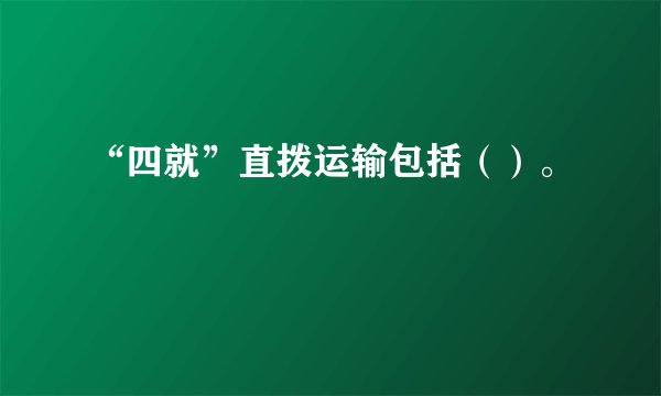 “四就”直拨运输包括（）。