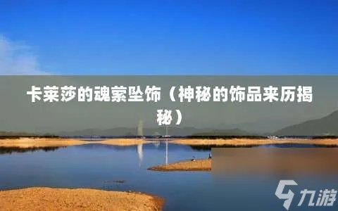 卡莱莎的魂萦坠饰 神秘的饰品来历揭秘