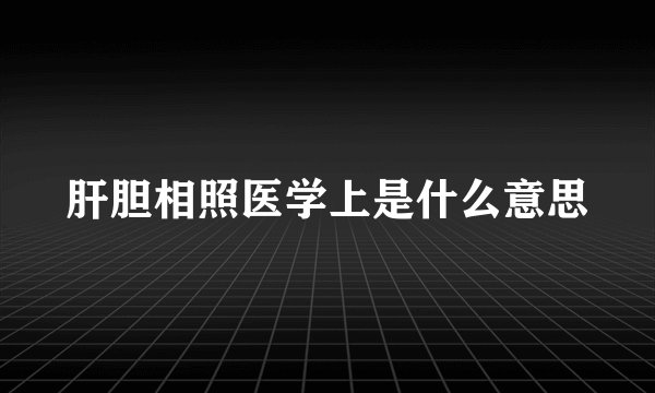 肝胆相照医学上是什么意思