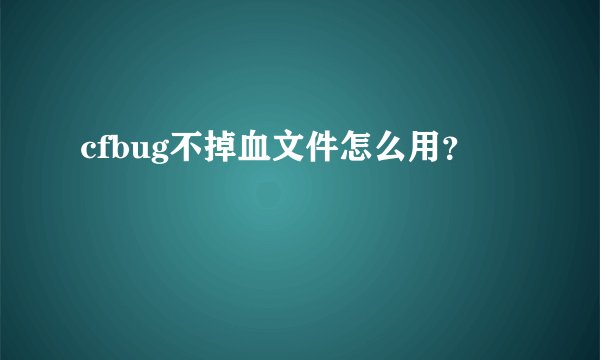 cfbug不掉血文件怎么用？
