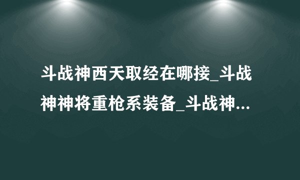 斗战神西天取经在哪接_斗战神神将重枪系装备_斗战神神之狩猎怎么进