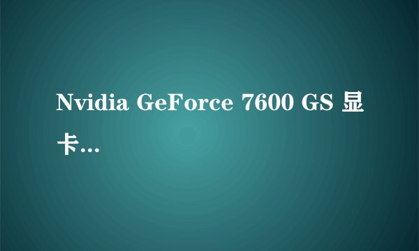 Nvidia GeForce 7600 GS 显卡驱动怎么安装？