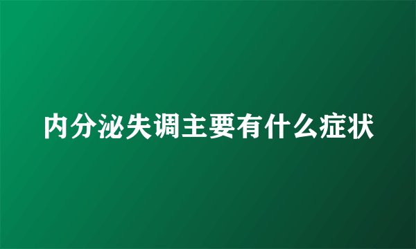 内分泌失调主要有什么症状