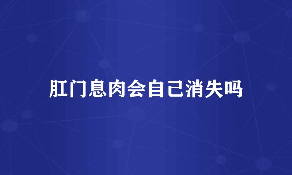 肛门息肉会自己消失吗