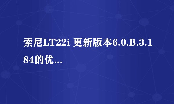 索尼LT22i 更新版本6.0.B.3.184的优点有什么