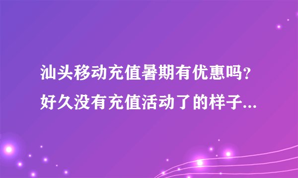 汕头移动充值暑期有优惠吗？好久没有充值活动了的样子哦？充值100送话费吗，还是送饮料？看看有什么优