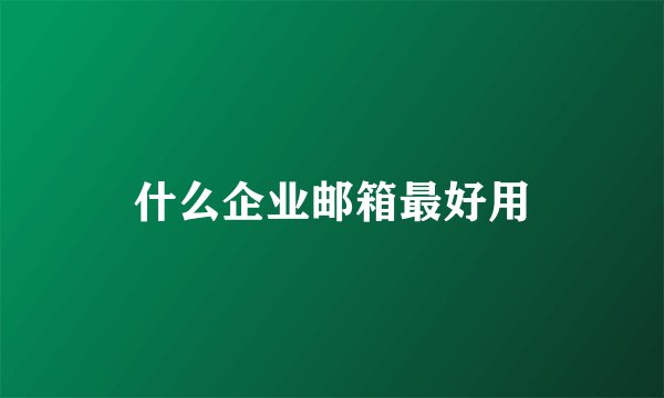 什么企业邮箱最好用